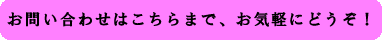 お問い合せはこちらまで。お気軽にどうぞ!
